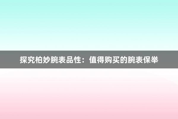 探究柏妙腕表品性：值得购买的腕表保举