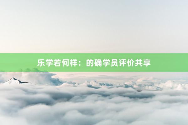 乐学若何样：的确学员评价共享