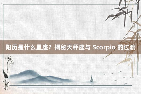 阳历是什么星座？揭秘天秤座与 Scorpio 的过渡