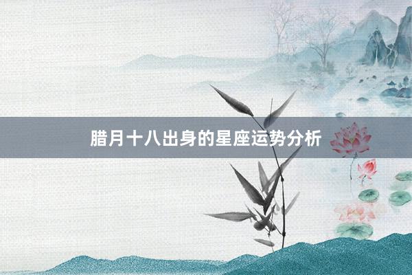 腊月十八出身的星座运势分析