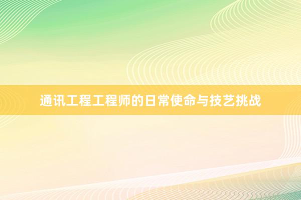 通讯工程工程师的日常使命与技艺挑战