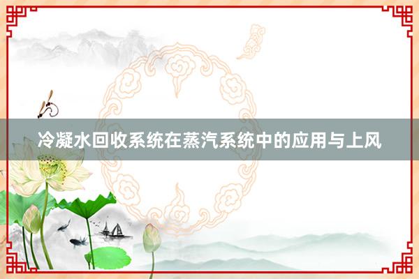 冷凝水回收系统在蒸汽系统中的应用与上风