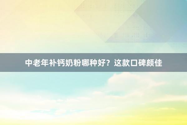 中老年补钙奶粉哪种好？这款口碑颇佳
