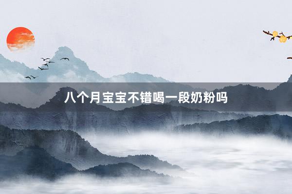 八个月宝宝不错喝一段奶粉吗